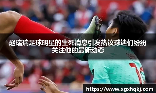 赵瑞瑞足球明星的生死消息引发热议球迷们纷纷关注他的最新动态