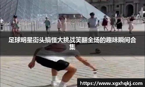足球明星街头搞怪大挑战笑翻全场的趣味瞬间合集