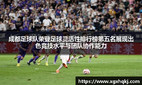 成都足球队荣登足球灵活性排行榜第五名展现出色竞技水平与团队协作能力