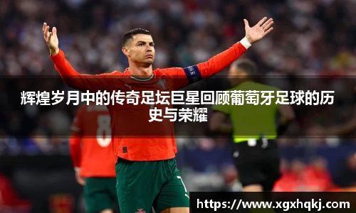 辉煌岁月中的传奇足坛巨星回顾葡萄牙足球的历史与荣耀