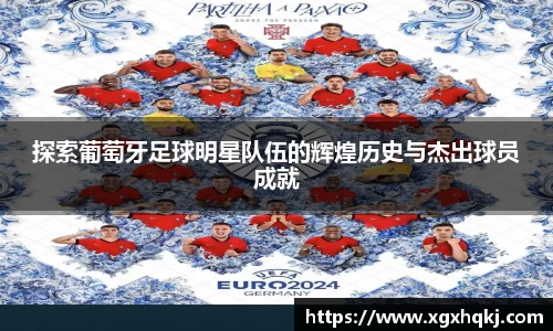 探索葡萄牙足球明星队伍的辉煌历史与杰出球员成就