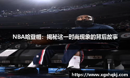 NBA哈登帽：揭秘这一时尚现象的背后故事
